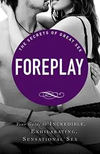 Foreplay: Your guide to incredible, exhilarating, sensational sex (The Secrets of Great Sex)