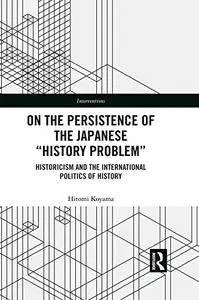 On the Persistence of the Japanese History Problem: Historicism and the International Politics of History