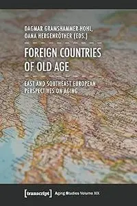 Foreign Countries of Old Age: East and Southeast European Perspectives on Aging