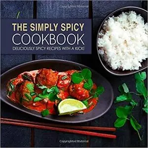 The Simply Spicy Cookbook: Deliciously Spicy Recipes with a Kick! (2nd Edition)
