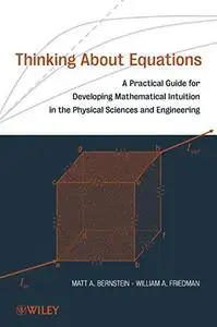 Thinking About Equations: A Practical Guide for Developing Mathematical Intuition in the Physical Sciences and Engineering (Rep