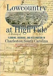 Lowcountry at High Tide: a History of Flooding, Drainage, and Reclamation in Charleston, South Carolina