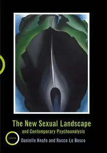 «The New Sexual Landscape and Contemporary Psychoanalysis» by Danielle Knafo, Rocco Bosco