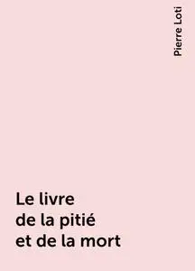 «Le livre de la pitié et de la mort» by Pierre Loti