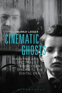 Cinematic ghosts : haunting and spectrality from silent cinema to the digital era