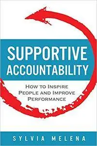 Supportive Accountability: How to Inspire People and Improve Performance