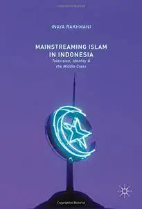 Mainstreaming Islam in Indonesia: Television, Identity, and the Middle Class