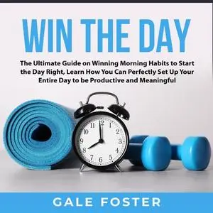 «Win the Day: The Ultimate Guide on Winning Morning Habits to Start the Day Right, Learn How You Can Perfectly Set Up Yo