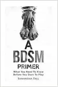 A BDSM Primer: A BDSM and Bondage guide - (BDSM, Bondage, Dom, Submissive, Sex guide, sex for couple)