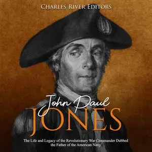 «John Paul Jones: The Life and Legacy of the Revolutionary War Commander Dubbed the Father of the American Navy» by Char