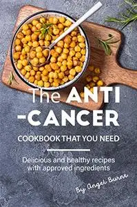 The Anti-Cancer Cookbook That You Need: Delicious and Healthy Recipes with Approved Ingredients