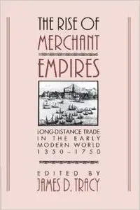 The Rise of Merchant Empires: Long Distance Trade in the Early Modern World 1350-1750 by James D. Tracy
