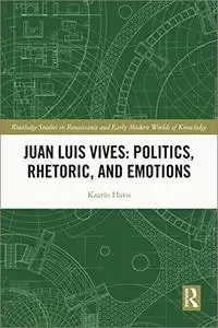 Juan Luis Vives Politics Rhetoric and Emotions