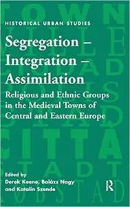 Segregation – Integration – Assimilation: Religious and Ethnic Groups in the Medieval Towns of Central and Eastern Europ