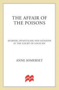 The Affair of the Poisons: Murder, Infanticide, and Satanism at the Court of Louis XIV