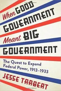 When Good Government Meant Big Government: The Quest to Expand Federal Power, 1913–1933