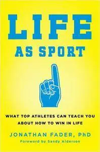 Life as Sport: What Top Athletes Can Teach You about How to Win in Life