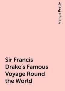 «Sir Francis Drake's Famous Voyage Round the World» by Francis Pretty