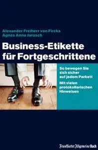 «Business-Etikette für Fortgeschrittene: So bewegen Sie sich sicher auf jedem Parkett» by Alexander von Fircks,Agnes Ann