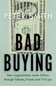 Bad Buying: How Organisations Waste Billions through Failures, Frauds and F*ck-ups