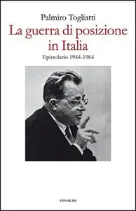 Palmiro Togliatti – La guerra di posizione in Italia. Epistolario 1944-1964