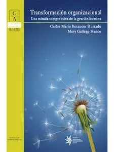 «Transformación organizacional: una mirada comprensiva de la gestión humana» by Carlos Mario Betancur,Mery Gallego
