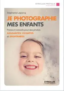 Stephanie Leporcq, "Je photographie mes enfants : Pistes et conseils pour des photos amusantes, vivantes et spontanées"