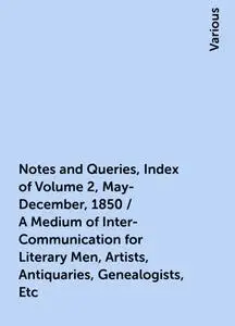 «Notes and Queries, Index of Volume 2, May-December, 1850 / A Medium of Inter-Communication for Literary Men, Artists, A