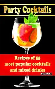 «Party Cocktails, Recipes of 55 most popular cocktails and mixed drinks» by Suzy Makó