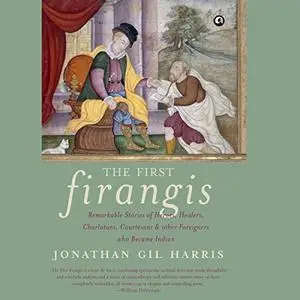 The First Firangis: Remarkable Stories of Heroes, Healers, Charlatans, Courtesans & Other Foreigners Who Became (Audiobook)