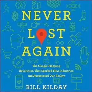 Never Lost Again: The Google Mapping Revolution That Sparked New Industries and Augmented Our Reality [Audiobook]