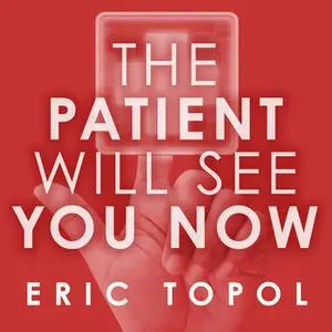 «The Patient Will See You Now: The Future of Medicine Is in Your Hands» by Eric Topol