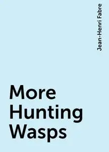 «More Hunting Wasps» by Jean-Henri Fabre