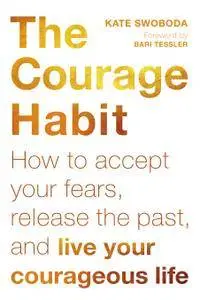 The Courage Habit: How to Accept Your Fears, Release the Past, and Live Your Courageous Life