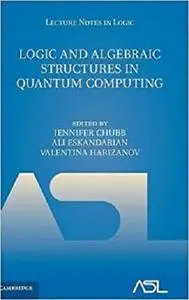 Logic and Algebraic Structures in Quantum Computing (Lecture Notes in Logic) [Repost]