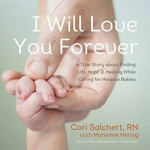 I Will Love You Forever: A True Story about Finding Life, Hope, and Healing While Caring for Hospice Babies [Audiobook]