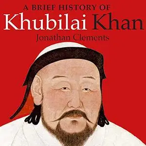 A Brief History of Khubilai Khan: Lord of Xanadu, Founder of the Yuan Dynasty, Emperor of China [Audiobook]