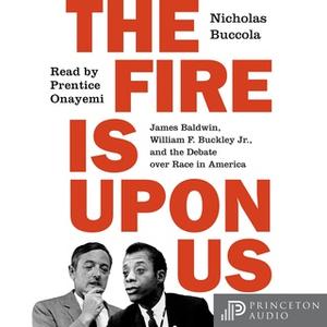 «The Fire Is upon Us: James Baldwin, William F. Buckley Jr., and the Debate over Race in America» by Nicholas Buccola