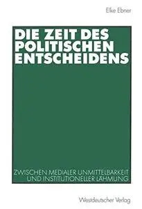Die Zeit des politischen Entscheidens: Zwischen medialer Unmittelbarkeit und institutioneller Lähmung