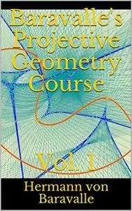 Baravalle's Projective Geometry Course: Vol. 1