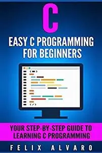 C: Easy C Programming for Beginners, Your Step-By-Step Guide To Learning C Programming (C Programming Series)