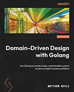 Domain-Driven Design with Golang: Use Golang to create simple, maintainable systems to solve complex business problems (repost)