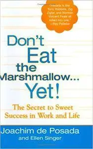 Don't Eat the Marshmallow ... Yet! The Secret to Sweet Success in Work and Life