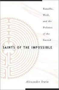 Saints Of The Impossible: Bataille, Weil, And The Politics Of The Sacred