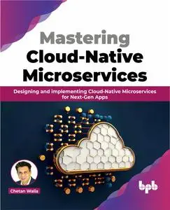 Mastering Cloud-Native Microservices: Designing and implementing Cloud-Native Microservices for Next-Gen Apps