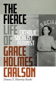 The Fierce Life of Grace Holmes Carlson: Catholic, Socialist, Feminist