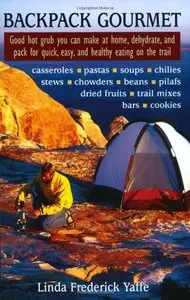 Backpack Gourmet: Good Hot Grub You Can Make at Home, Dehydrate, and Pack for Quick, Easy, and Healthy Eating... (repost)