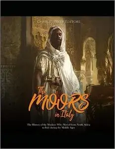 The Moors in Italy: The History of the Muslims Who Moved from North Africa to Italy during the Middle Ages