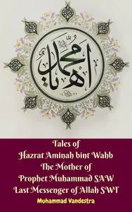 «Tales of Hazrat Aminah bint Wahb The Mother of Prophet Muhammad SAW Last Messenger of Allah SWT» by Muhammad Vandestra