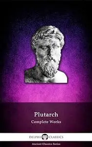 Delphi Complete Works of Plutarch (Illustrated)